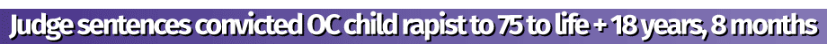 Judge sentences conviced OC rapist to 75 years to life + 18 years, 8 months